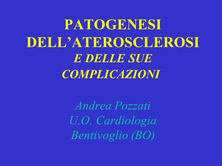 PATOGENESI DELL’ATEROSCLEROSI E DELLE SUE COMPLICAZIONI    Andrea Pozzati U.O. Cardiologia Bentivoglio (BO)