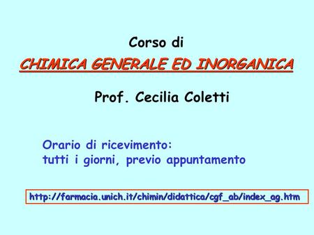 CHIMICA GENERALE ED INORGANICA Prof. Cecilia Coletti Corso di Orario di ricevimento: tutti i giorni, previo appuntamento
