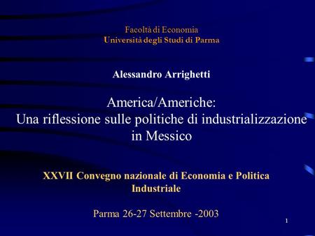 1 Facoltà di Economia U niversità degli Studi di Parma Alessandro Arrighetti America/Americhe: Una riflessione sulle politiche di industrializzazione in.