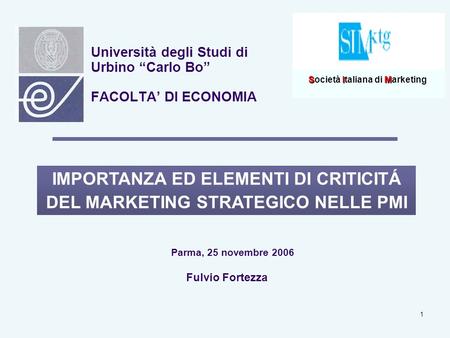 1 Università degli Studi di Urbino Carlo Bo FACOLTA DI ECONOMIA IMPORTANZA ED ELEMENTI DI CRITICITÁ DEL MARKETING STRATEGICO NELLE PMI Fulvio Fortezza.