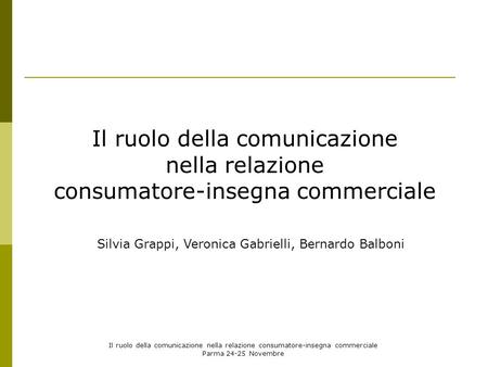 Il ruolo della comunicazione nella relazione consumatore-insegna commerciale Parma 24-25 Novembre Il ruolo della comunicazione nella relazione consumatore-insegna.