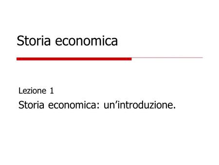 Storia economica Lezione 1 Storia economica: un’introduzione.