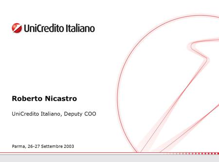 Parma, 26-27 Settembre 2003 Roberto Nicastro UniCredito Italiano, Deputy COO.