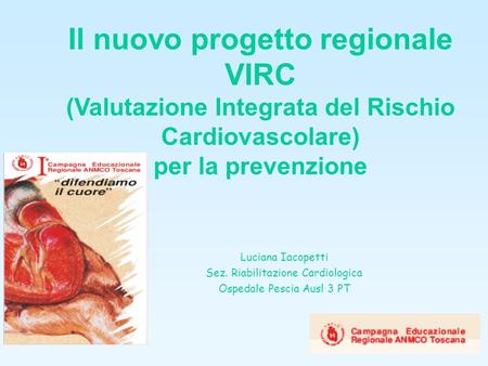 Il nuovo progetto regionale VIRC (Valutazione Integrata del Rischio Cardiovascolare) per la prevenzione Luciana Iacopetti Sez. Riabilitazione Cardiologica.
