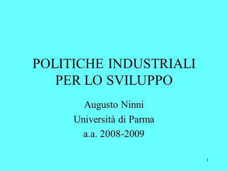 1 POLITICHE INDUSTRIALI PER LO SVILUPPO Augusto Ninni Università di Parma a.a. 2008-2009.