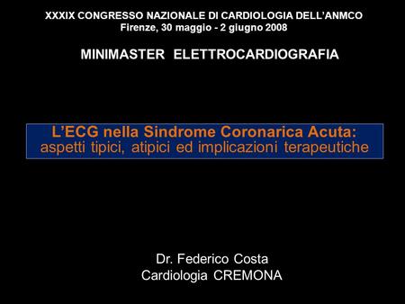 XXXIX CONGRESSO NAZIONALE DI CARDIOLOGIA DELL’ANMCO Firenze, 30 maggio - 2 giugno 2008 MINIMASTER ELETTROCARDIOGRAFIA L’ECG nella Sindrome Coronarica.