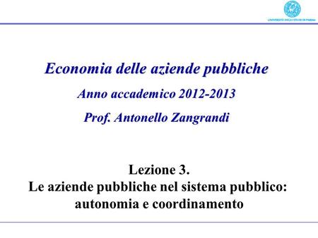 Economia delle aziende pubbliche Anno accademico 2012-2013 Prof. Antonello Zangrandi Lezione 3. Le aziende pubbliche nel sistema pubblico: autonomia e.
