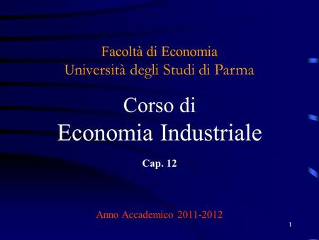 Facoltà di Economia Università degli Studi di Parma Corso di Economia Industriale Cap. 12 Anno Accademico 2011-2012.