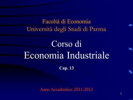 1 Facoltà di Economia U niversità degli Studi di Parma Corso di Economia Industriale Cap. 13 Anno Accademico 2011-2012.