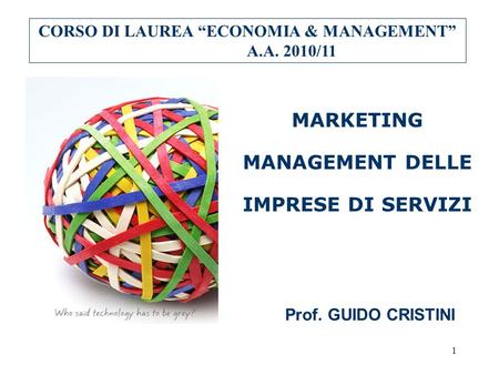 1 MARKETING MANAGEMENT DELLE IMPRESE DI SERVIZI CORSO DI LAUREA ECONOMIA & MANAGEMENT A.A. 2010/11 Prof. GUIDO CRISTINI.