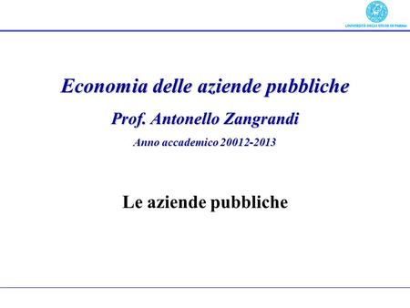 Economia delle aziende pubbliche Prof. Antonello Zangrandi Anno accademico 20012-2013 Le aziende pubbliche.