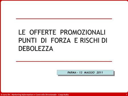 A cura Dir. Marketing Information e Controllo Direzionale – Coop Italia 1 PARMA – 13 MAGGIO 2011 LE OFFERTE PROMOZIONALI PUNTI DI FORZA E RISCHI DI DEBOLEZZA.