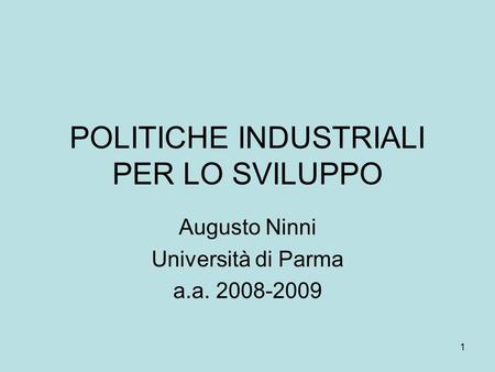 1 POLITICHE INDUSTRIALI PER LO SVILUPPO Augusto Ninni Università di Parma a.a. 2008-2009.