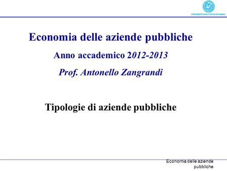 Economia delle aziende pubbliche Anno accademico 2012-2013 Prof. Antonello Zangrandi Tipologie di aziende pubbliche.