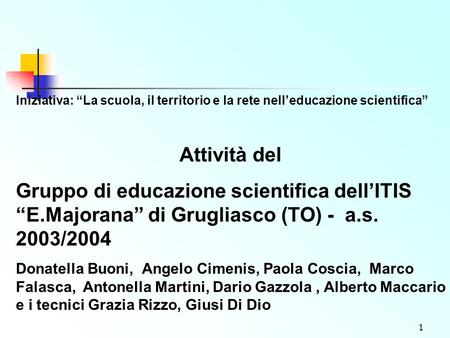 1 Iniziativa: La scuola, il territorio e la rete nelleducazione scientifica Attività del Gruppo di educazione scientifica dellITIS E.Majorana di Grugliasco.