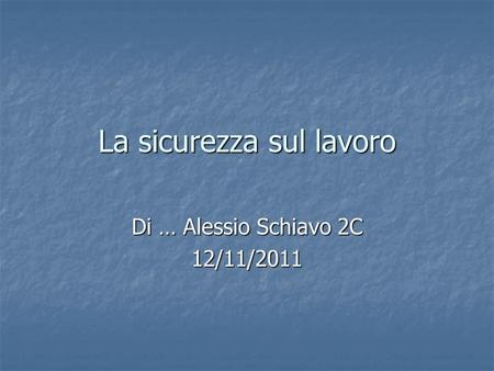 La sicurezza sul lavoro Di … Alessio Schiavo 2C 12/11/2011.