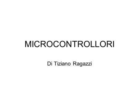 MICROCONTROLLORI Di Tiziano Ragazzi.