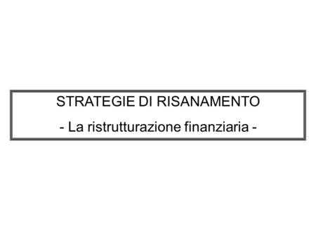 STRATEGIE DI RISANAMENTO - La ristrutturazione finanziaria -