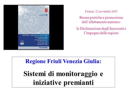 Regione Friuli Venezia Giulia: Sistemi di monitoraggio e iniziative premianti Firenze, 21 novembre 2005 Buone pratiche e promozione dellallattamento materno: