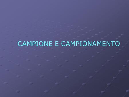 CAMPIONE E CAMPIONAMENTO
