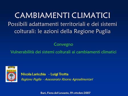CAMBIAMENTI CLIMATICI Possibili adattamenti territoriali e dei sistemi colturali: le azioni della Regione Puglia Bari, Fiera del Levante, 19 ottobre 2007.