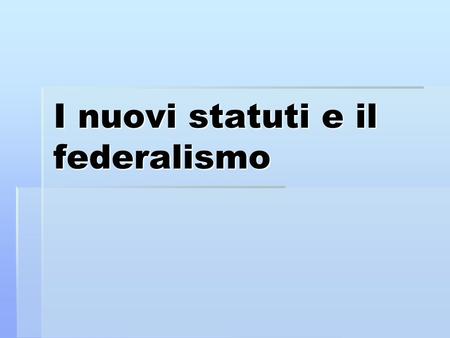 I nuovi statuti e il federalismo. La legge costituzionale n°1 del 1999 Modifica allart.122 della Costituzione -Formazione di un nuovo statuto regionale.