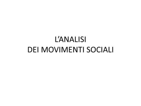 LANALISI DEI MOVIMENTI SOCIALI. Movimento sociale in senso stretto e in senso lato Movimento sociale in senso stretto mobilitazioni Movimento in senso.