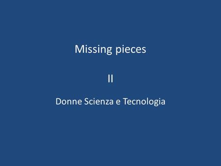 Missing pieces II Donne Scienza e Tecnologia. 2 giorni di seminario 5 argomenti: Missing Pieces Storia Gendering Web (uso e ideazione) Gendering Worlds.