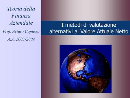 I metodi di valutazione alternativi al Valore Attuale Netto Teoria della Finanza Aziendale Prof. Arturo Capasso A.A. 2003-2004.