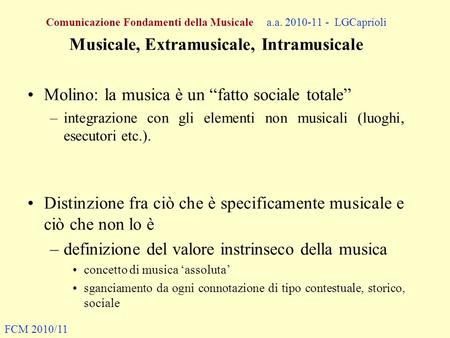 Comunicazione Fondamenti della Musicale a.a. 2010-11 - LGCaprioli Musicale, Extramusicale, Intramusicale Molino: la musica è un fatto sociale totale –integrazione.