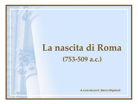 La nascita di Roma (753-509 a.c.) A cura del prof. Marco Migliardi.