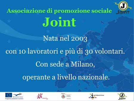 Associazione di promozione sociale Joint Nata nel 2003 con 10 lavoratori e più di 30 volontari. Con sede a Milano, operante a livello nazionale.