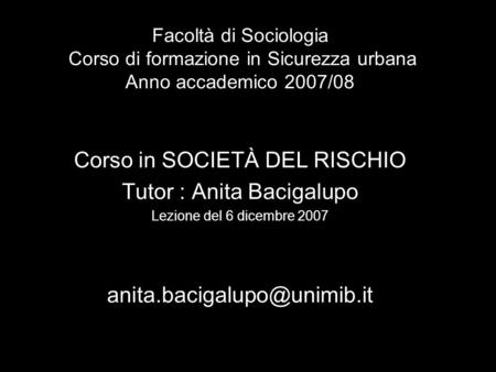Facoltà di Sociologia Corso di formazione in Sicurezza urbana Anno accademico 2007/08 Corso in SOCIETÀ DEL RISCHIO Tutor : Anita Bacigalupo Lezione del.