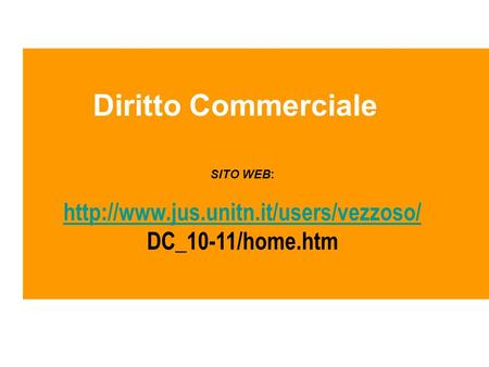 Diritto Commerciale http://www.jus.unitn.it/users/vezzoso/ SITO WEB: http://www.jus.unitn.it/users/vezzoso/ DC_10-11/home.htm.