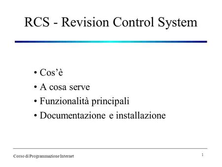 RCS - Revision Control System Cosè A cosa serve Funzionalità principali Documentazione e installazione Corso di Programmazione Internet 1.
