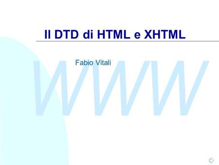 WWW Il DTD di HTML e XHTML Fabio Vitali. WWW A seguire: Introduzione al DTD di HTML2/20 Introduzione Oggi esaminiamo in breve: u Il DTD di HTML 4 u XHTML.
