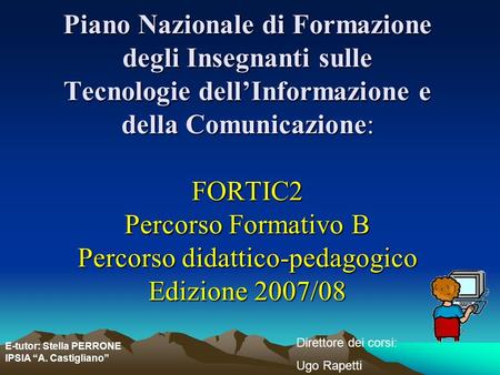 Piano Nazionale di Formazione degli Insegnanti sulle Tecnologie dell’Informazione e della Comunicazione: FORTIC2 Percorso Formativo B Percorso didattico-pedagogico.