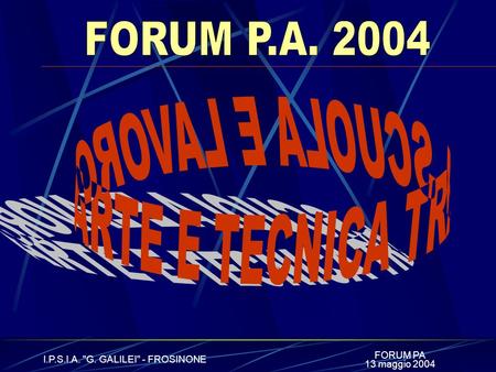FORUM PA I.P.S.I.A. G. GALILEI - FROSINONE 13 maggio 2004.