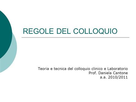REGOLE DEL COLLOQUIO Teoria e tecnica del colloquio clinico e Laboratorio Prof. Daniela Cantone a.a. 2010/2011.