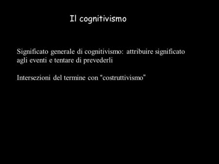 Il cognitivismo Significato generale di cognitivismo: attribuire significato agli eventi e tentare di prevederli Intersezioni del termine con “costruttivismo”