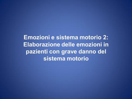Emozioni e sistema motorio 2: Elaborazione delle emozioni in pazienti con grave danno del sistema motorio.