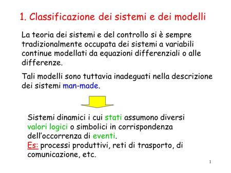 1 1. Classificazione dei sistemi e dei modelli La teoria dei sistemi e del controllo si è sempre tradizionalmente occupata dei sistemi a variabili continue.