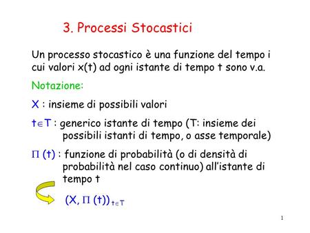 3. Processi Stocastici Un processo stocastico è una funzione del tempo i cui valori x(t) ad ogni istante di tempo t sono v.a. Notazione: X : insieme di.