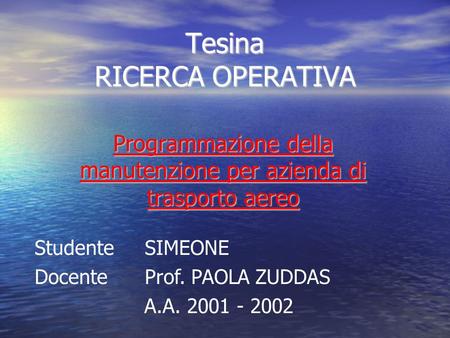 Programmazione della manutenzione per azienda di trasporto aereo Tesina RICERCA OPERATIVA Studente SIMEONE Docente Prof. PAOLA ZUDDAS A.A. 2001 - 2002.