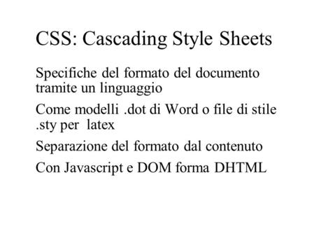 CSS: Cascading Style Sheets Specifiche del formato del documento tramite un linguaggio Come modelli.dot di Word o file di stile.sty per latex Separazione.