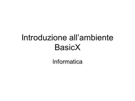 Introduzione allambiente BasicX Informatica. Argomenti Le caratteristiche principali del BX-24 Il BOS (BasicX Operating System) on-chip Lambiente di sviluppo.