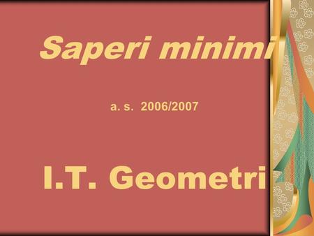 Saperi minimi a. s. 2006/2007 I.T. Geometri. Indice Italianobienniotrienniobienniotriennio Storia1° e 3°1° e 3° Matematicabiennio,3° e 4°biennio,3° e.