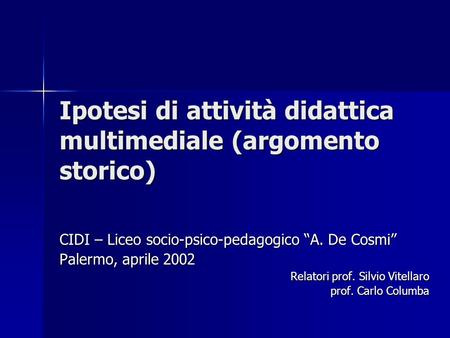 Ipotesi di attività didattica multimediale (argomento storico) CIDI – Liceo socio-psico-pedagogico A. De Cosmi Palermo, aprile 2002 Relatori prof. Silvio.