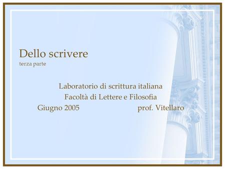 Dello scrivere terza parte Laboratorio di scrittura italiana Facoltà di Lettere e Filosofia Giugno 2005 prof. Vitellaro.
