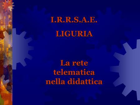 I.R.R.S.A.E.LIGURIA La rete telematica nella didattica.